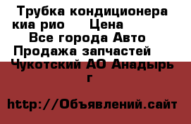 Трубка кондиционера киа рио 3 › Цена ­ 4 500 - Все города Авто » Продажа запчастей   . Чукотский АО,Анадырь г.